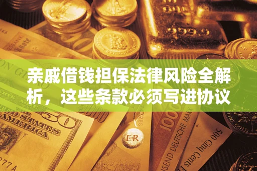 济南亲戚借钱担保法律风险全解析，这些条款必须写进协议