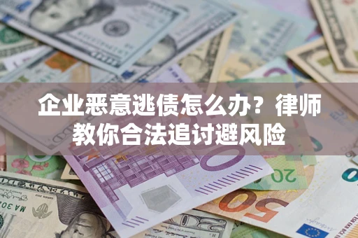 济南企业恶意逃债怎么办？律师教你合法追讨避风险