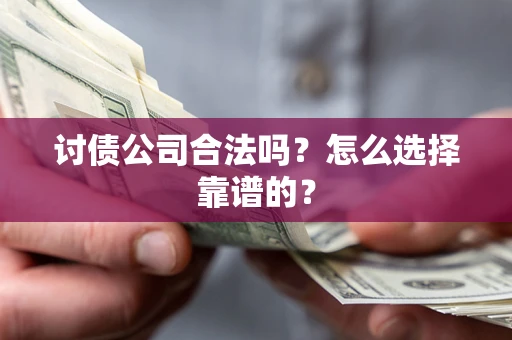 济南讨债公司合法吗？怎么选择靠谱的？