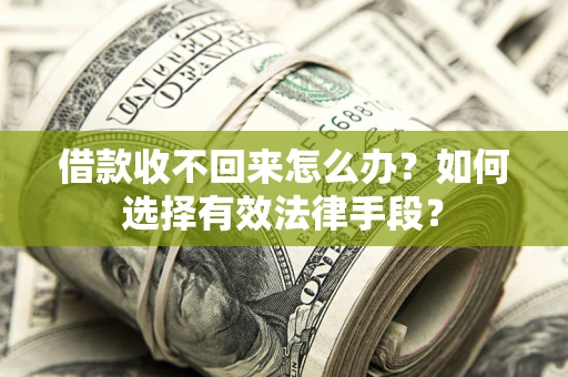 济南借款收不回来怎么办？如何选择有效法律手段？