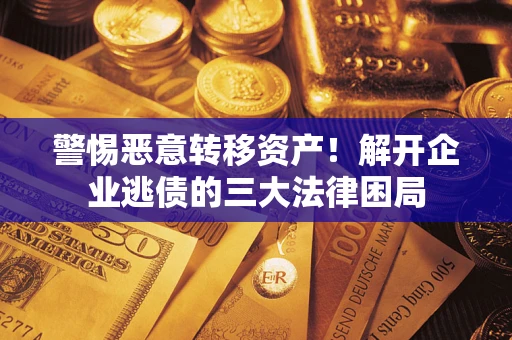 济南警惕恶意转移资产！解开企业逃债的三大法律困局
