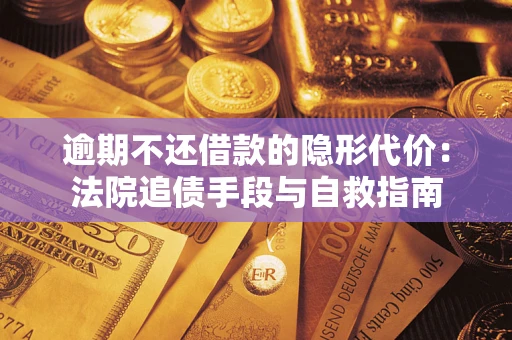 济南逾期不还借款的隐形代价：法院追债手段与自救指南