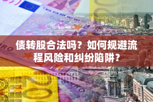 济南债转股合法吗？如何规避流程风险和纠纷陷阱？