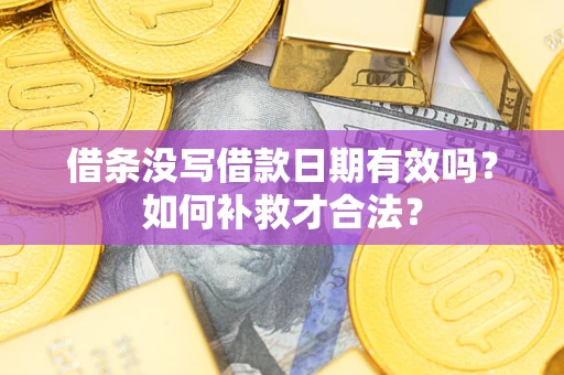 济南借条没写借款日期有效吗？如何补救才合法？