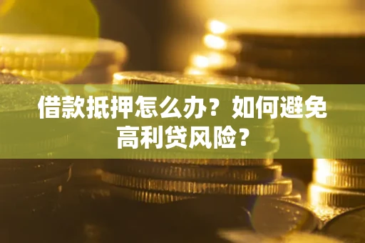 济南借款抵押怎么办？如何避免高利贷风险？