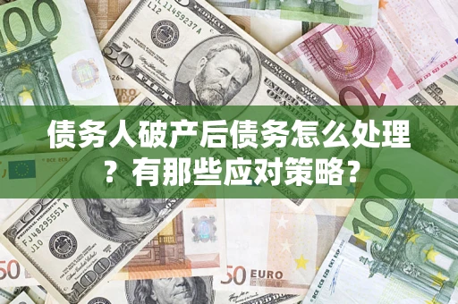 济南债务人破产后债务怎么处理？有那些应对策略？