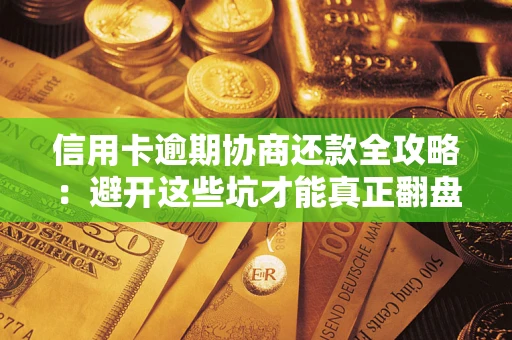 济南信用卡逾期协商还款全攻略：避开这些坑才能真正翻盘