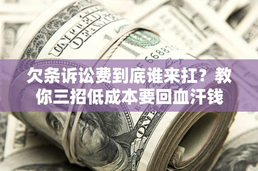 济南欠条诉讼费到底谁来扛？教你三招低成本要回血汗钱